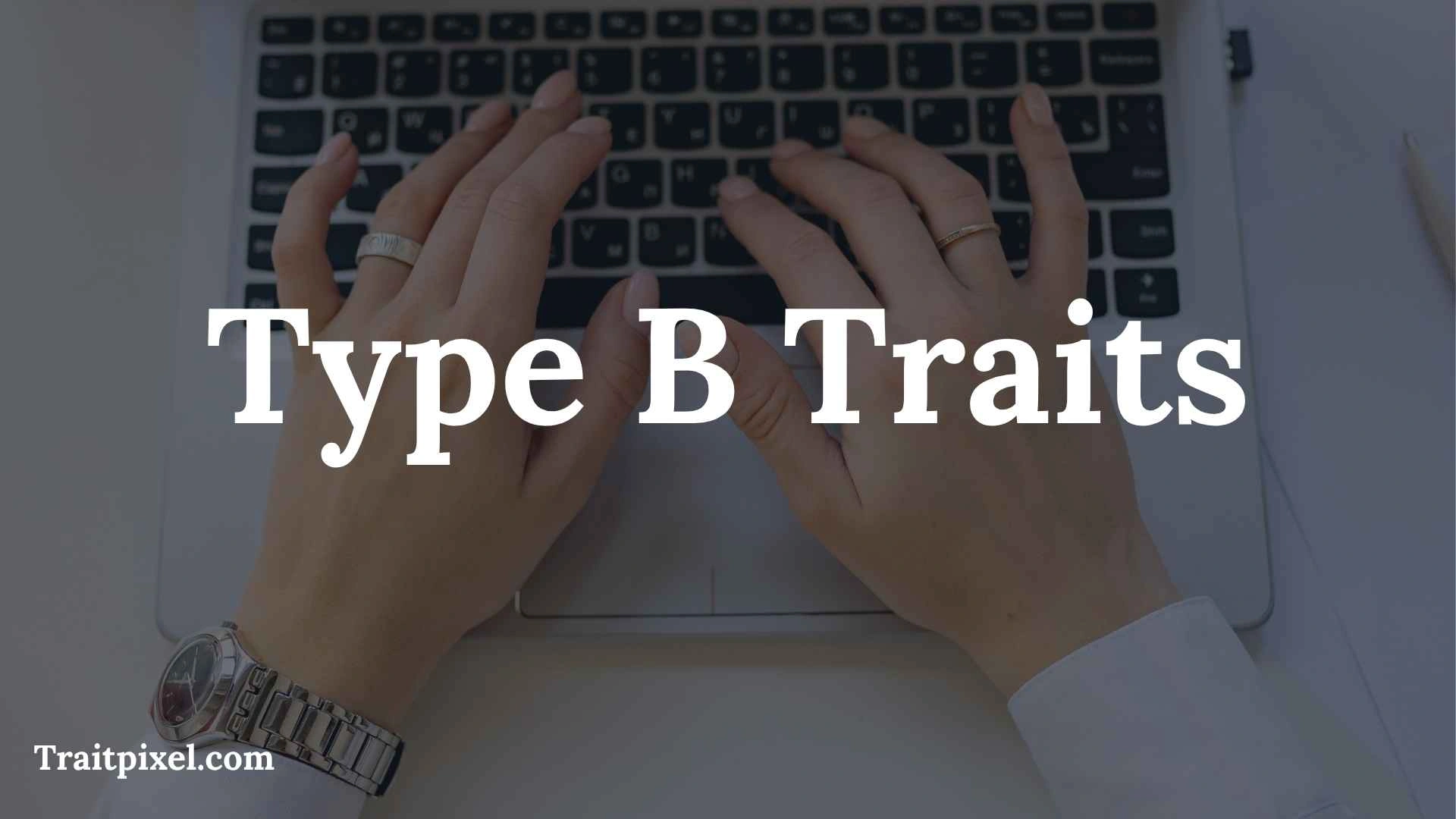 Type B Traits: Personality, Strengths, Weaknesses, and Real-Life Examples